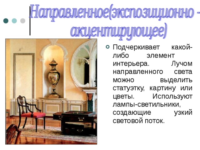Подчеркивает какой-либо элемент интерьера. Лучом направленного света можно выделить статуэтку, картину или цветы. Используют лампы-светильники, создающие узкий световой поток. 
