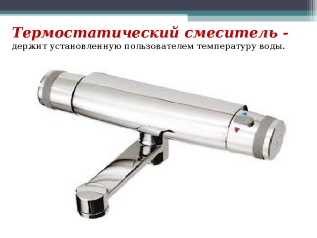 Термостатический смеситель - держит установленную пользователем температуру воды.  