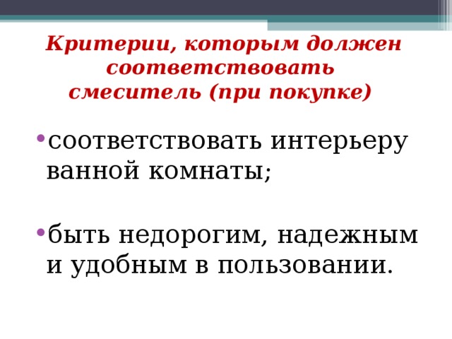 Критерии, которым должен соответствовать  смеситель (при покупке) соответствовать интерьеру ванной комнаты; быть недорогим, надежным и удобным в пользовании. 