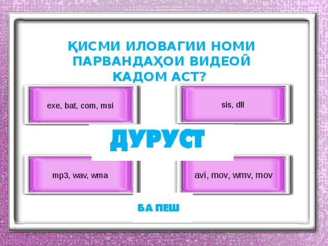ҚИСМИ ИЛОВАГИИ НОМИ ПАРВАНДАҲОИ ВИДЕОӢ КАДОМ АСТ? sis, dll exe, bat, com, msi avi, mov, wmv, mov mp3, wav, wma 