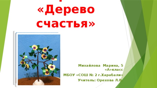 Мастер-класс  «Дерево счастья»   Михайлова Марина, 5 «А»класс МБОУ «СОШ № 2 г.Харабали» Учитель: Орехова Л.В.  
