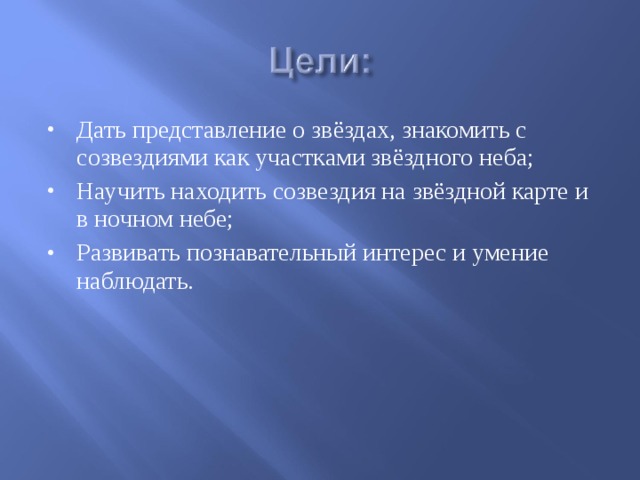 Дать представление о звёздах, знакомить с созвездиями как участками звёздного неба; Научить находить созвездия на звёздной карте и в ночном небе; Развивать познавательный интерес и умение наблюдать. 