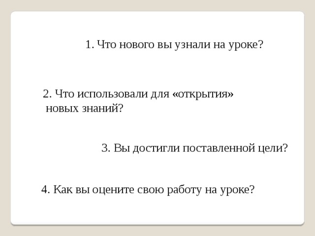 Что нового вы узнали на уроке? 2. Что использовали для «открытия»  новых знаний? 3. Вы достигли поставленной цели? 4. Как вы оцените свою работу на уроке? 