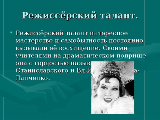 Режиссёрский талант. Режиссёрский талант интересное мастерство и самобытность постоянно вызывали её восхищение. Своими учителями на драматическом поприще она с гордостью называла К.С. Станиславского и Вл.И. Немировича- Данченко. 