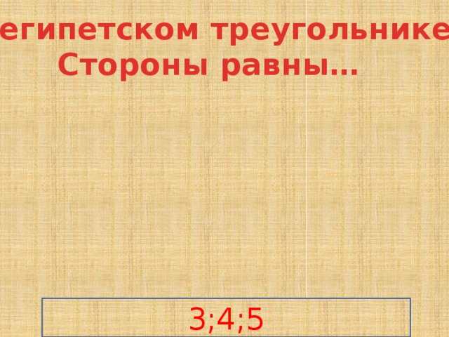 В египетском треугольнике Стороны равны… 3;4;5 