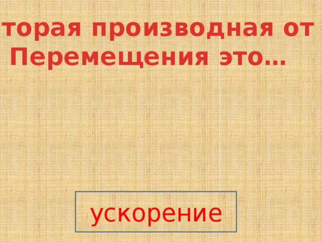 Вторая производная от Перемещения это… ускорение 