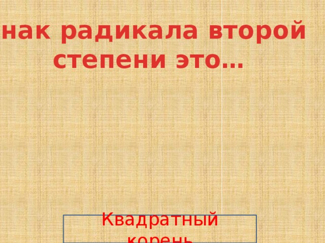 Знак радикала второй  степени это… Квадратный корень 