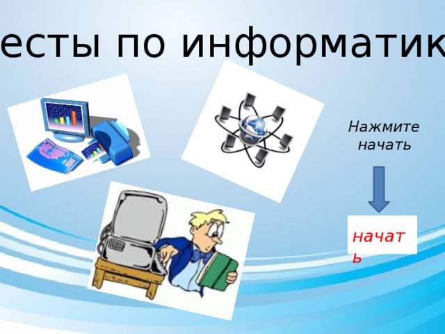 Тесты по информатики Нажмите  начать  начать 