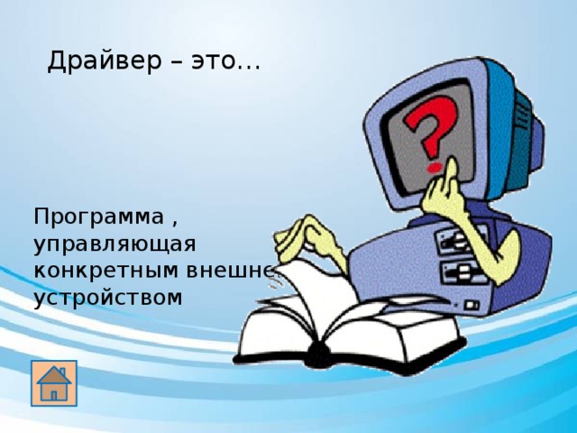 Драйвер – это… Программа , управляющая конкретным внешнем устройством 