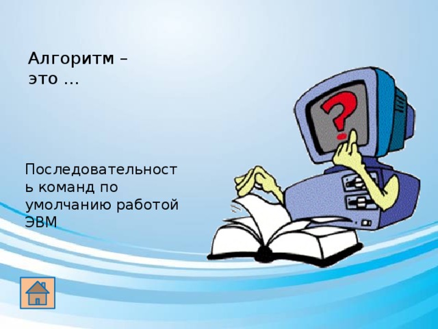 Алгоритм – это …   Последовательность команд по умолчанию работой ЭВМ 