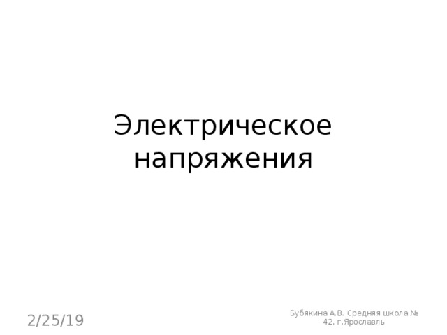 Электрическое напряжения Бубякина А.В. Средняя школа № 42, г.Ярославль 2/25/19 