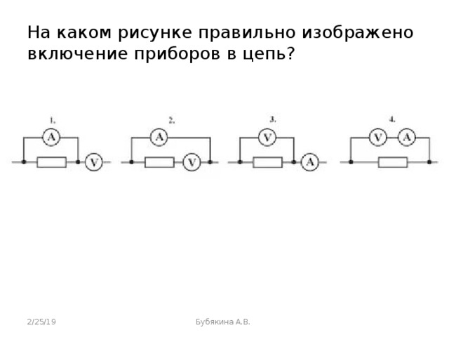 На каком рисунке правильно изображено включение приборов в цепь? 2/25/19 Бубякина А.В. 
