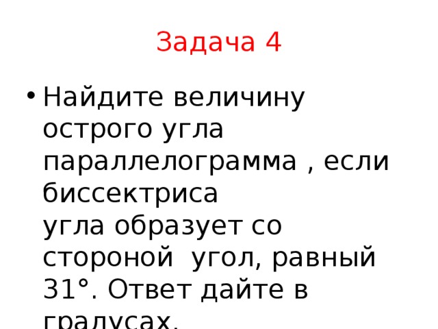 Задача 4 Найдите величину острого угла параллелограмма , если биссектриса угла образует со стороной  угол, равный 31°. Ответ дайте в градусах. 