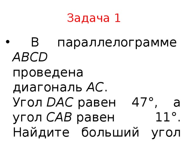 Задача 1  В параллелограмме  ABCD   проведена диагональ  AC . Угол  DAC  равен 47°, а угол  CAB  равен 11°. Найдите больший угол параллелограмма  ABCD . Ответ дайте в градусах. 