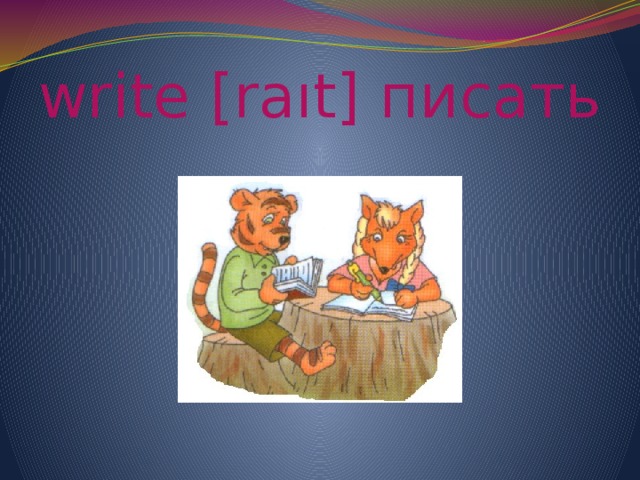 write [raıt] писать 