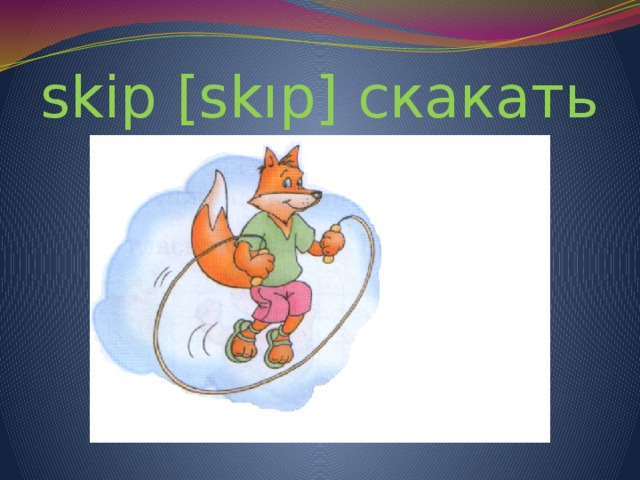 skip [skıp] скакать 