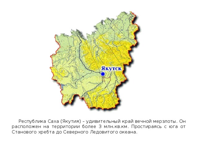  Республика Саха (Якутия) – удивительный край вечной мерзлоты. Он расположен на территории более 3 млн.кв.км. Простираясь с юга от Станового хребта до Северного Ледовитого океана. 