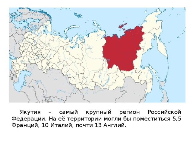  Якутия – самый крупный регион Российской Федерации. На её территории могли бы поместиться 5,5 Франций, 10 Италий, почти 13 Англий. 