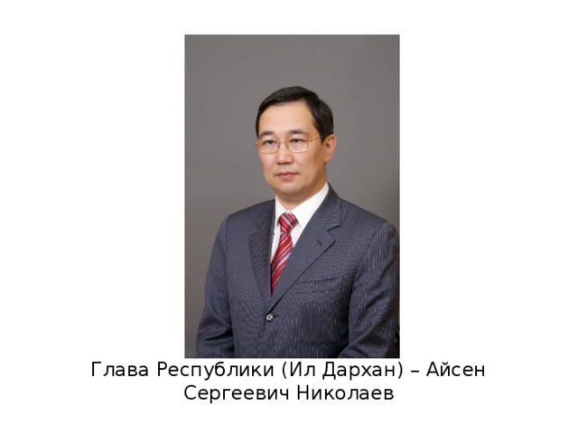 Глава Республики (Ил Дархан) – Айсен Сергеевич Николаев 