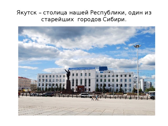 Якутск – столица нашей Республики, один из старейших городов Сибири. 