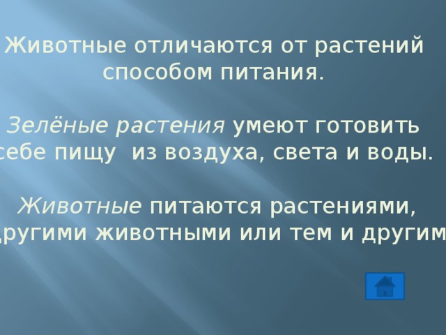 Животные отличаются от растений способом питания. Зелёные растения умеют готовить себе пищу из воздуха, света и воды. Животные питаются растениями,  другими животными или тем и другим. 