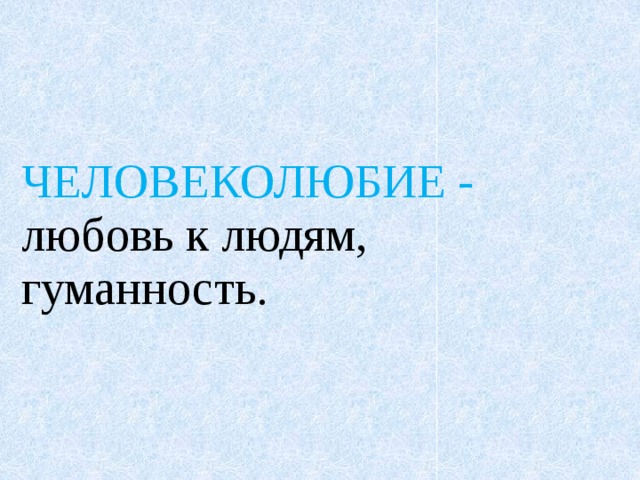 ЧЕЛОВЕКОЛЮБИЕ - любовь к людям, гуманность. 