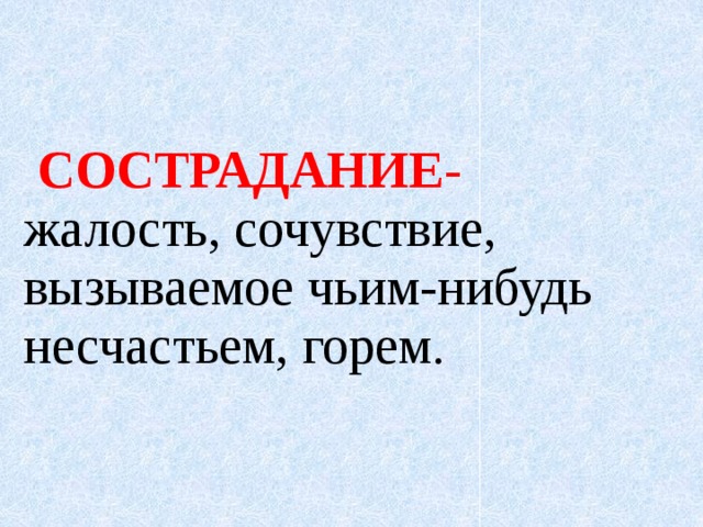  СОСТРАДАНИЕ - жалость, сочувствие, вызываемое чьим-нибудь несчастьем, горем. 