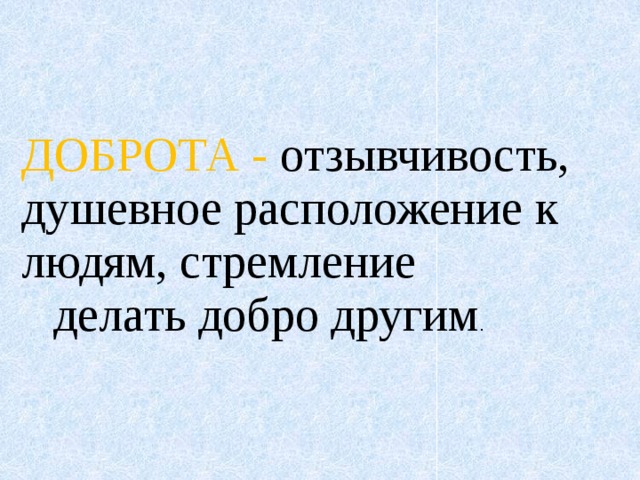 ДОБРОТА - отзывчивость, душевное расположение к людям, стремление   делать добро другим . 