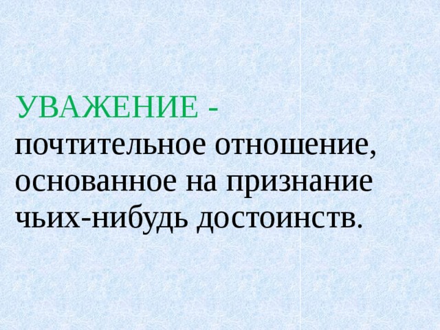УВАЖЕНИЕ - почтительное отношение, основанное на признание чьих-нибудь достоинств. 