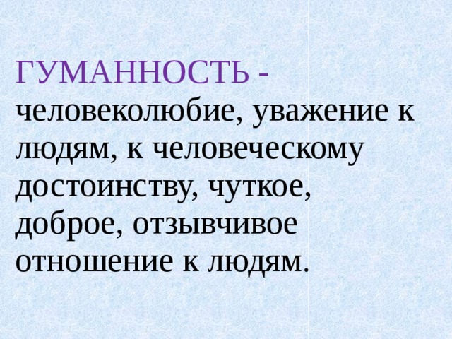 ГУМАННОСТЬ - человеколюбие, уважение к людям, к человеческому достоинству, чуткое, доброе, отзывчивое отношение к людям. 