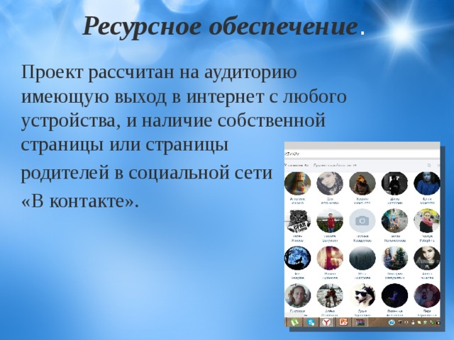 Ресурсное обеспечение .   Проект рассчитан на аудиторию имеющую выход в интернет с любого устройства, и наличие собственной страницы или страницы родителей в социальной сети «В контакте».