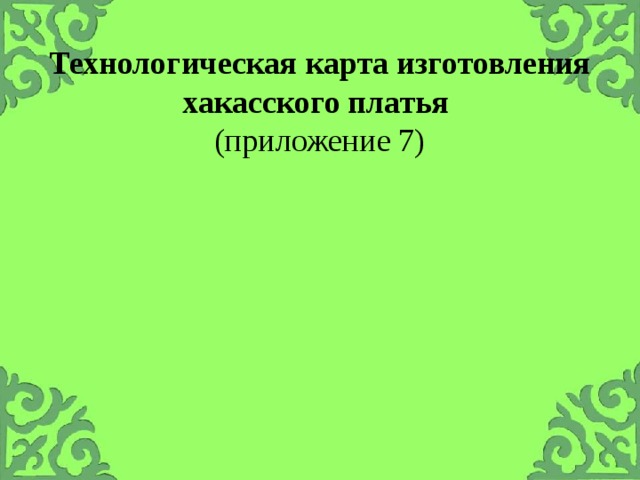 Технологическая карта изготовления хакасского платья  (приложение 7) 