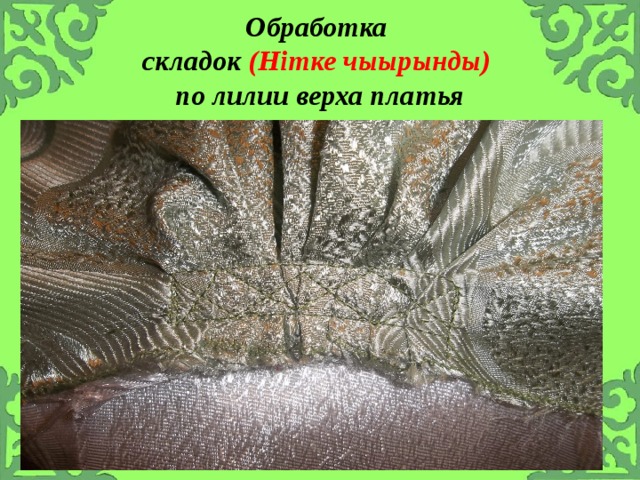 Обработка  складок (Н i тке чыырынды)  по лилии верха платья 