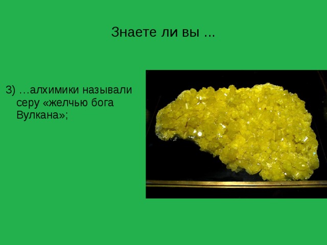 Знаете ли вы ... 3) …алхимики называли серу «желчью бога Вулкана»; 
