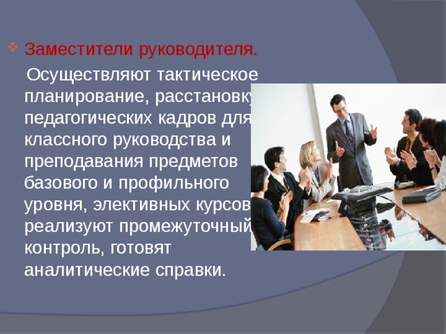 Заместители руководителя.  Осуществляют тактическое планирование, расстановку педагогических кадров для классного руководства и преподавания предметов базового и профильного уровня, элективных курсов, реализуют промежуточный контроль, готовят аналитические справки. 