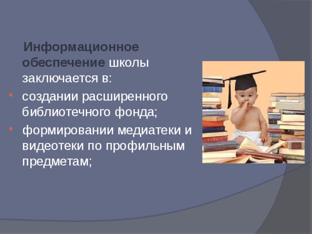  Информационное обеспечение  школы заключается в: создании расширенного библиотечного фонда; формировании медиатеки и видеотеки по профильным предметам; 