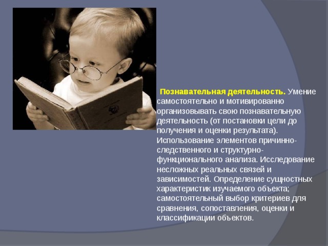  Познавательная деятельность. Умение самостоятельно и мотивированно организовывать свою познавательную деятельность (от постановки цели до получения и оценки результата). Использование элементов причинно-следственного и структурно-функционального анализа. Исследование несложных реальных связей и зависимостей. Определение сущностных характеристик изучаемого объекта; самостоятельный выбор критериев для сравнения, сопоставления, оценки и классификации объектов.   
