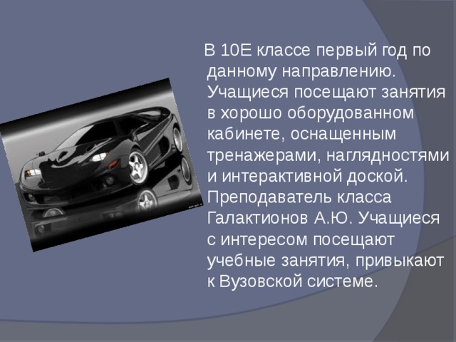  В 10Е классе первый год по данному направлению. Учащиеся посещают занятия в хорошо оборудованном кабинете, оснащенным тренажерами, наглядностями и интерактивной доской. Преподаватель класса Галактионов А.Ю. Учащиеся с интересом посещают учебные занятия, привыкают к Вузовской системе. 