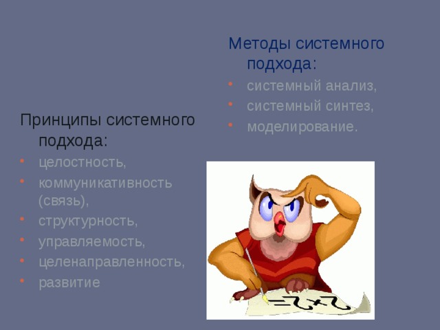 Принципы системного подхода: Методы системного подхода: целостность, коммуникативность (связь), структурность, управляемость, целенаправленность, развитие системный анализ, системный синтез, моделирование. 