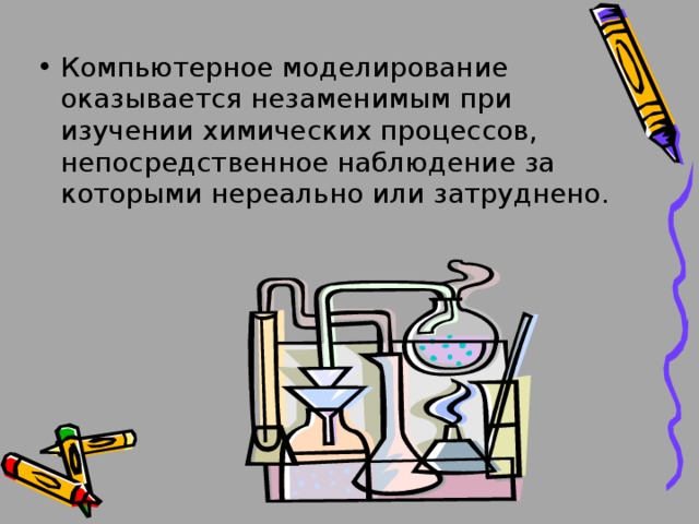 Компьютерное моделирование оказывается незаменимым при изучении химических процессов, непосредственное наблюдение за которыми нереально или затруднено. 
