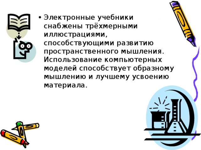 Электронные учебники снабжены трёхмерными иллюстрациями, способствующими развитию пространственного мышления. Использование компьютерных моделей способствует образному мышлению и лучшему усвоению материала. 