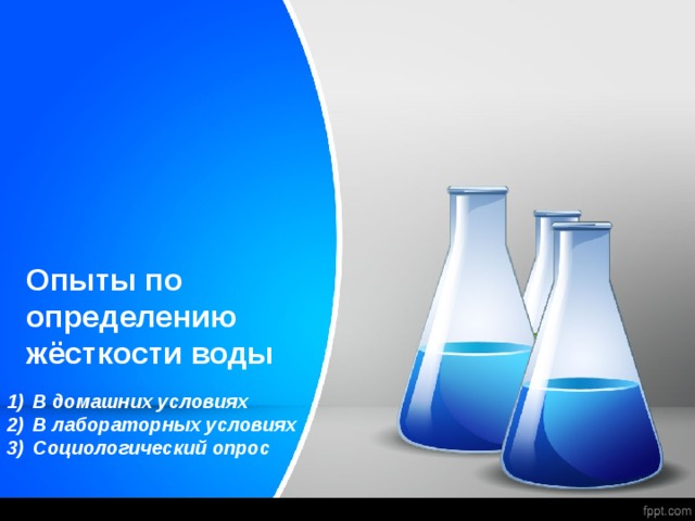 Опыты по  определению  жёсткости воды В домашних условиях В лабораторных условиях Социологический опрос 
