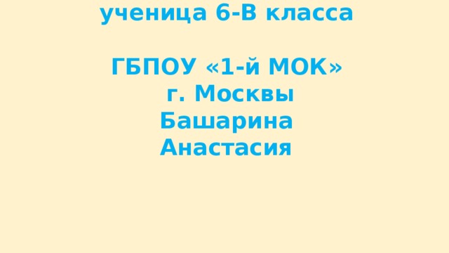 Работу выполнила  ученица 6-В класса  ГБПОУ «1-й МОК»  г. Москвы  Башарина Анастасия   