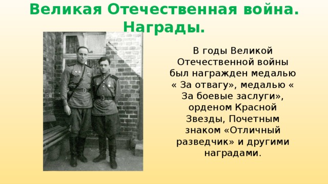 Великая Отечественная война. Награды. В годы Великой Отечественной войны был награжден медалью « За отвагу», медалью « За боевые заслуги», орденом Красной Звезды, Почетным знаком «Отличный разведчик» и другими наградами. 