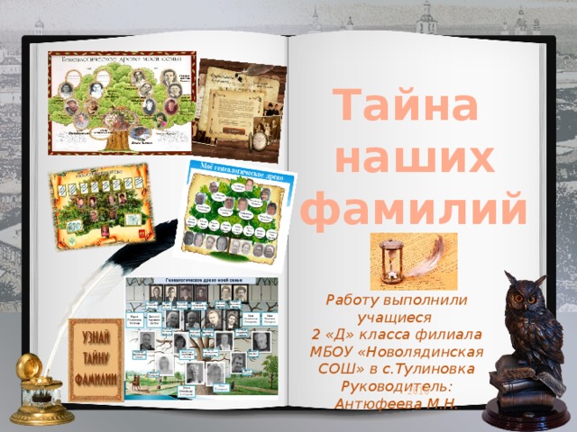 Тайна наших фамилий Работу выполнили учащиеся 2 «Д» класса филиала МБОУ «Новолядинская СОШ» в с.Тулиновка Руководитель: Антюфеева М.Н. 2016 