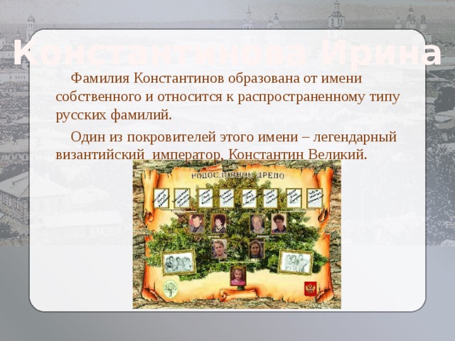 Константинова Ирина  Фамилия Константинов образована от имени собственного и относится к распространенному типу русских фамилий.  Один из покровителей этого имени – легендарный византийский император, Константин Великий. Козлова Елизавета  Алексеевна 