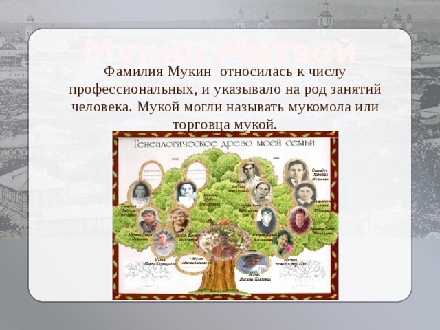 Мукин Матвей Фамилия Мукин относилась к числу профессиональных, и указывало на род занятий человека. Мукой могли называть мукомола или торговца мукой.   Козлова Елизавета  Алексеевна 