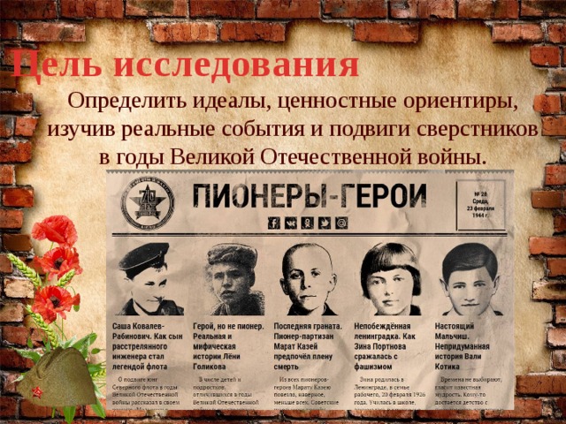 Цель исследования Определить идеалы, ценностные ориентиры, изучив реальные события и подвиги сверстников в годы Великой Отечественной войны. 