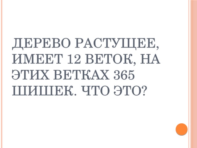 Дерево растущее, имеет 12 веток, на этих ветках 365 шишек. Что это? 