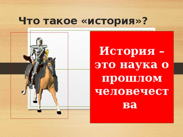 Что такое «история»? История – это наука о прошлом человечества 